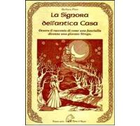 Libri Barbara Fiore - La Signora Dell'antica Casa. Ovvero Il Racconto Di Come Un