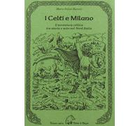 Libri Barozzi Marco Fulvio - I Celti E Milano. L'avventura Celtica Tra Storia E