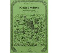 Libri Barozzi Marco Fulvio - I Celti E Milano. L'avventura Celtica Tra Storia E