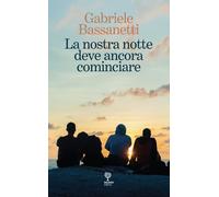 Libri Bassanetti Gabriele - La Nostra Notte Deve Ancora Cominciare