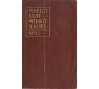 Libri Bates William Horatio - Perfect Sight Without Glasses. The Cure Of Imperfe
