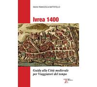 Libri Battistello Silvia Francesca - Ivrea 1400. Guida Alla Citta Medievale Per