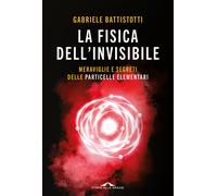Libri Battistotti Gabriele - La Fisica Dell'invisibile. Meraviglie E Segreti Del