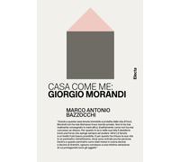 Libri Bazzocchi Marco Antonio - Casa Come Me: Giorgio Morandi. Ediz. Illustrata