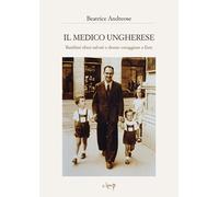 Libri Beatrice Andreose - Il Medico Ungherese. Bambini Ebrei Salvati E Donne Cor