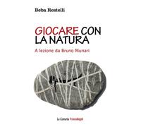 Libri Beba Restelli - Giocare Con La Natura. A Lezione Da Bruno Munari