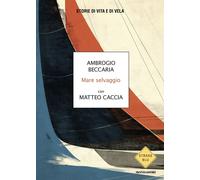 Libri Beccaria Ambrogio / Matteo Caccia - Mare Selvaggio. Storie Di Vita E Di Ve