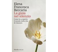 Libri Beccaria Elena Francesca - La Gioia Nel Silenzio. Come Ho Scoperto Il Mond