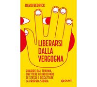 Libri Bedrick David - Liberarsi Dalla Vergogna. Guarire Dal Trauma, Smettere Di