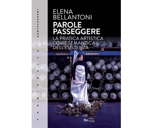 Libri Bellantoni Elena - Parole Passeggere. La Pratica Artistica Come Semantica
