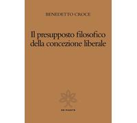 Libri Benedetto Croce - Il Presupposto Filosofico Della Concezione Liberale