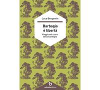 Libri Bergamin Luca - Barbagia E Liberta. Viaggio Nel Cuore Della Sardegna