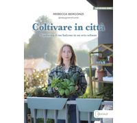 Libri Bergonzi Rebecca - Coltivare In Citta. Trasforma Il Tuo Balcone In Un Orto