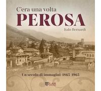 Libri Bernardi Italo - C'era Una Volta Perosa. Un Secolo Di Immagini 1865-1965.