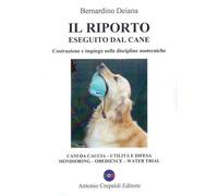 Libri Bernardino Deiana - Il Riporto Eseguito Dal Cane. Costruzione E Impiego Ne