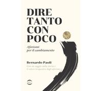 Libri Bernardo Paoli - Dire Tanto Con Poco. Aforismi Per Il Cambiamento