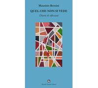 Libri Bernini Maurizio - Quel Che Non Si Vede. Diario Di Riflessioni