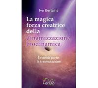 Libri Bertaina Ivo - La Magica Forza Creatrice Della Dinamizzazione Biodinamica