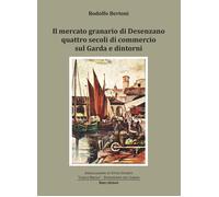 Libri Bertoni Rodolfo - Il Mercato Granario Di Desenzano. Quattro Secoli Di Comm