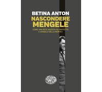 Libri Betina Anton - Nascondere Mengele. Come Una Rete Nazista Ha Protetto L'ang