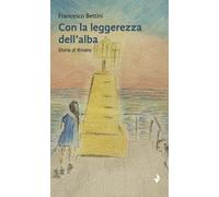 Libri Bettini Francesco - Con La Leggerezza Dell'alba. Storie Di Riviera
