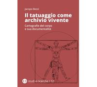 Libri Bezzi Jacopo - Il Tatuaggio Come Archivio Vivente. Cartografie Del Corpo E
