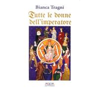 Libri Bianca Tragni - Tutte Le Donne Dell'imperatore. L'universo Femmenile Di Fe