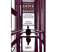 Libri Borgobello Davide - Dove Tutto Rimane. Racconti Di Un Futuro Gia Passato