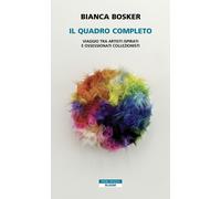 Libri Bosker Bianca - Il Quadro Completo. Viaggio Tra Artisti Ispirati E Ossessi