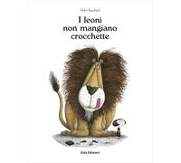 Libri Bouchard AndrÃ© - I Leoni Non Mangiano Crocchette. Ediz. Illustrata