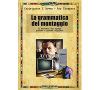 La grammatica del montaggio. Il manuale che spiega quando e perché tagliare