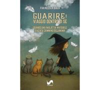 Libri Brèa Francesca - Guarire: Viaggio Dentro Di Se. Quando Una Malattia Invisi