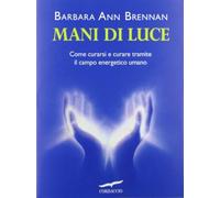Libri Brennan Barbara Ann - Mani Di Luce. Come Curarsi E Curare Tramite Il Campo