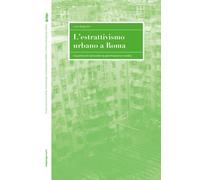 Libri Brignone Luca - L' Estrattivismo Urbano A Roma. Il Quartiere Di Centocelle