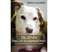 Libri Brina Maurer - Glenn Delle Sabbiedoro. Il Cane Che Non Voleva Morire