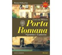 Porta Romana. Così era Milano. Nuova ediz. - Pellegrino Bruno