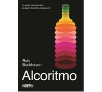 L'alcoritmo. La guida rivoluzionaria ai sapori per scoprire i drink che preferisci con un algoritmo infallibile