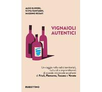 Vignaioli autentici. Un viaggio nelle radici territoriali, culturali e imprenditoriali di aziende vitivinicole eccellenti di Friuli, Piemonte, Toscana e Veneto