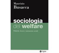 Libri Busacca Maurizio - Sociologia Del Welfare. Politiche, Lavoro E Mutamento S
