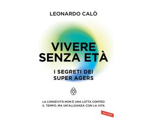Libri CalÃ² Leonardo - Vivere Senza Eta. I Segreti Dei Super Agers. La Longevita