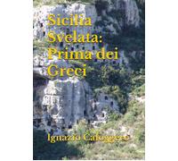 Libri Caloggero Ignazio - Sicilia Svelata. Prima Dei Greci