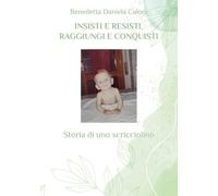 Libri Caloni Benedetta Daniela - Insisti E Resisti, Raggiungi E Conquisti. Stori