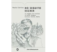 Ho Seguito Escher. In Viaggio Con L’Artista In Italia, Spagna, Corsica, Tunisia,