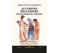Libri Campanelli Maria Giuliana - Ai Confini Dell'essere Sulle Orme Di Aspasia