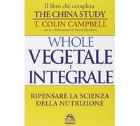 Libri Campbell T. Colin - Whole. Vegetale E Integrale. Ripensare La Scienza Dell