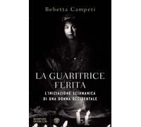 Libri Campeti Bebetta - La Guaritrice Ferita. L'iniziazione Sciamanica Di Una Do