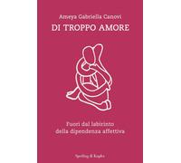 Libri Canovi Ameya Gabriella - Di Troppo Amore. Fuori Dal Labirinto Della Dipend