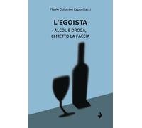 Libri Cappellacci Flavio Colombo - L' Egoista. Alcol E Droga, Ci Metto La Faccia
