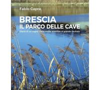 Libri Capra Fabio - Brescia, Il Parco Delle Cave. Diario Di Un Sogno. Dalle Molt