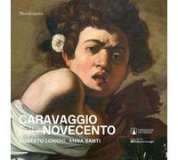Caravaggio e il Novecento. Roberto Longhi, Anna Banti. Ediz. a colori